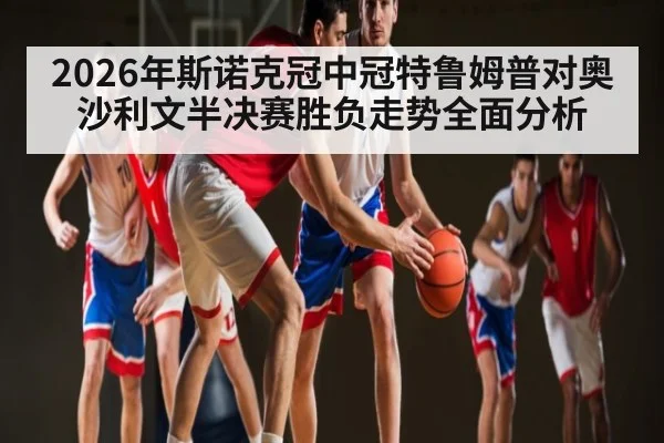 2026年斯诺克冠中冠特鲁姆普对奥沙利文半决赛胜负走势全面分析